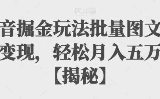 抖音掘金玩法批量图文暴力变现，轻松月入五万加【揭秘】(揭秘抖音掘金新玩法批量图文暴力变现，轻松月入五万加)