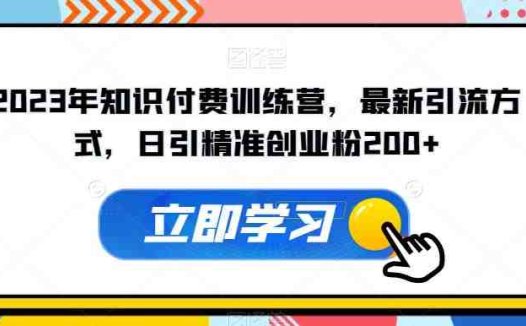 2023年知识付费训练营,最新引流方式,日引精准创业粉200+【揭秘】(揭秘2023年知识付费训练营的全新引流创业粉方法)
