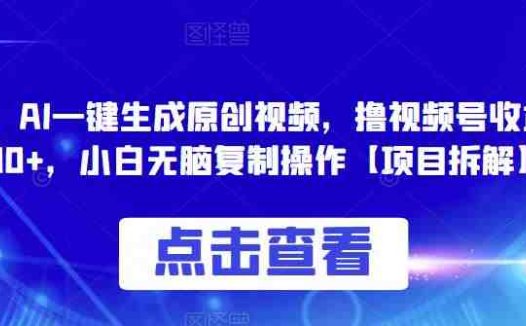 0投入,AI一键生成原创视频,撸视频号收益日入100+,小白无脑复制操作【项目拆解】(“AI助力视频创作无脑操作,轻松实现日入100+)