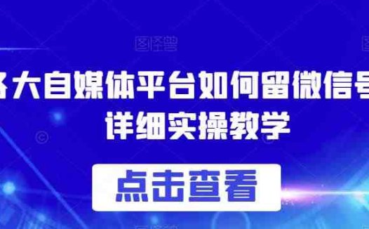 各大自媒体平台如何留微信号,详细实操教学【揭秘】(揭秘各大自媒体平台留微信号的实操教学)