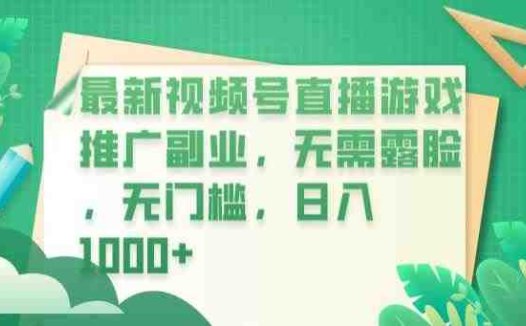最新视频号直播游戏推广副业，无需露脸，无门槛，日入1000+【揭秘】(揭秘最新视频号直播游戏推广副业，轻松实现日入1000+)