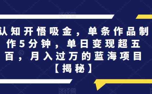 认知开悟吸金，单条作品制作5分钟，单日变现超五百，月入过万的蓝海项目【揭秘】(揭秘《认知开悟吸金》项目简单操作，轻松实现月入过万)