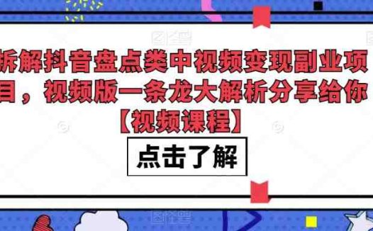 拆解抖音盘点类中视频变现副业项目，视频版一条龙大解析分享给你【视频课程】(“抖音盘点类视频变现指南从新手到高手的一条龙解析”)