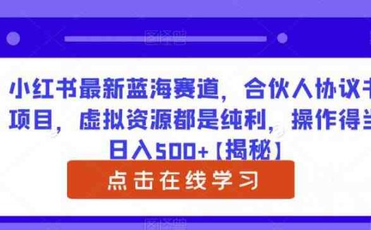 小红书最新蓝海赛道，合伙人协议书项目，虚拟资源都是纯利，操作得当日入500+【揭秘】(揭秘小红书最新蓝海赛道合伙人协议书项目)
