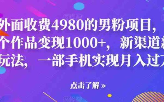 外面收费4980的男粉项目，一个作品变现1000+，新渠道新玩法，一部手机实现月入过万【揭秘】(揭秘男性市场新渠道一部手机实现月入过万)