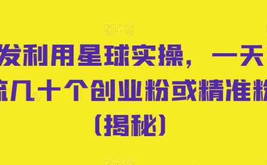 首发利用星球实操,一天引流几十个创业粉或精准粉(揭秘)(揭秘首发利用星球实操,一天轻松引流几十个创业粉)