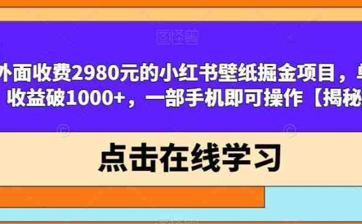 外面收费2980元的小红书壁纸掘金项目，单日收益破1000+，一部手机即可操作【揭秘】(揭秘小红书壁纸掘金项目一部手机即可操作，单日收益破千。)