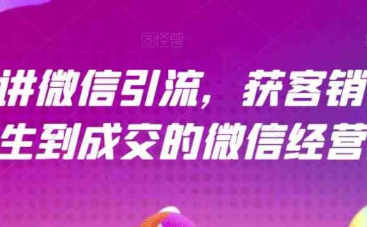21天讲微信引流获客销售营，从陌生到成交的微信经营术(21天微信引流获客销售营掌握从陌生到成交的微信经营术)