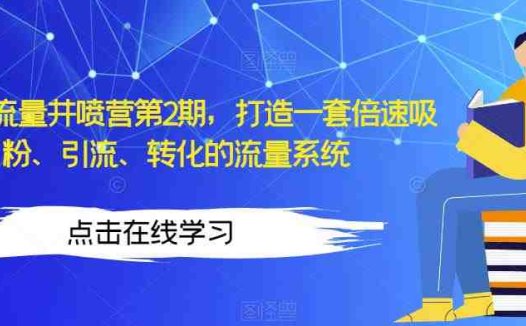 知识IP流量井喷营第2期，打造一套倍速吸粉、引流、转化的流量系统(“知识IP流量井喷营第2期构建高效吸粉、引流、转化的流量系统”)