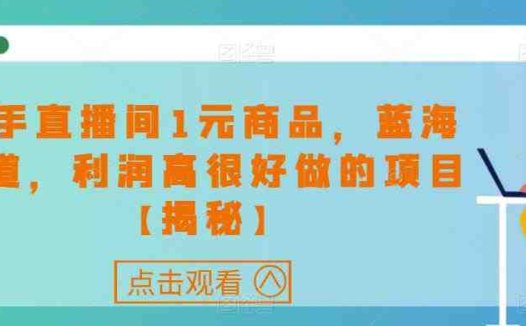 快手直播间1元商品，蓝海赛道，利润高很好做的项目【揭秘】(探索快手直播间1元商品销售的蓝海赛道)