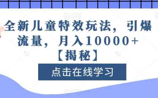 全新儿童特效玩法，引爆流量，月入10000+【揭秘】(全新儿童特效玩法，轻松月入10000+)