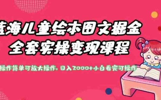 蓝海儿童绘本图文掘金全套实操变现课程,操作简单可放大操作,日入2000+【揭秘】(揭秘蓝海儿童绘本图文掘金全套实操变现课程)