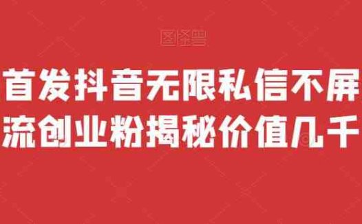 全网首发 抖音无限私信不屏蔽 引流创业粉揭秘 价值几千(抖音无限私信不屏蔽引流创业粉揭秘全网首发免费脚本助力多开)