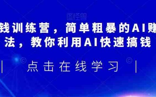 AI搞钱训练营,简单粗暴的AI赚钱玩法,教你利用AI快速搞钱(探索AI赚钱新途径AI搞钱训练营课程详解)