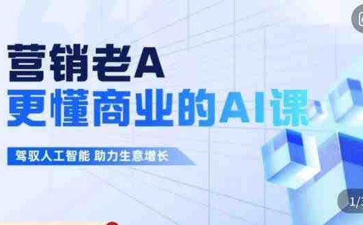 营销老A·更懂商业的AI人工智能课,驾驭人工智能助力生意增长(“深度解析AI在营销中的应用从基础理论到实战策略”)