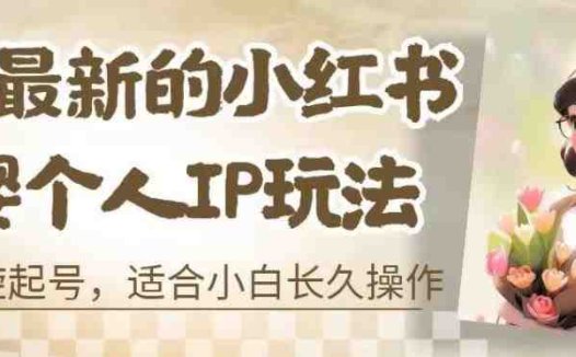 8月最新的小红书母婴个人IP玩法,七天螺旋起号,适合小白长久操作(附带全部教程)【揭秘】(揭秘小红书母婴个人IP玩法七天螺旋起号,小白也能长久操作)