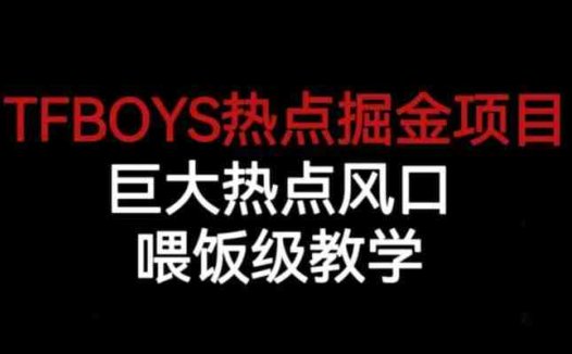 TFBOYS热点掘金项目,巨大热点风口,喂饭级教学(深度解析TFBOYS热点掘金项目及其实操教学)