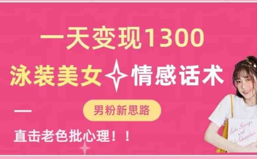 一天变现1300，泳装美女+情感话术，提供素材，无脑矩阵操作【揭秘】