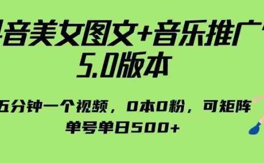 抖音美女图文+音乐推广5.0版本，单日单号500+，0本0粉可矩阵，五分钟一个视频【揭秘】