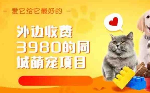 外边收费3980的同城萌宠项目，用最冷门的玩法冲击最热门的市场【揭秘】(揭秘最冷门玩法冲击最热门市场的同城萌宠项目)