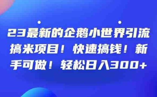 23最新的企鹅小世界引流搞米项目!快速搞钱!新手可做!轻松日入300+【揭秘】(探索QQ小世界一个新的引流搞米机会)