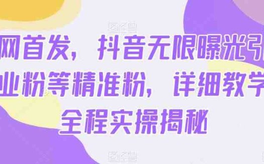 全网首发,抖音无限曝光引流创业粉等精准粉,详细教学,全程实操揭秘(抖音无限曝光引流创业粉等精准粉详细教学,全程实操揭秘)