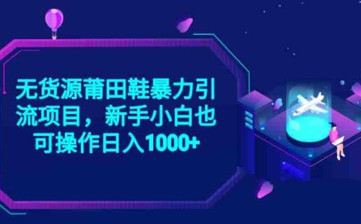 2023无货源莆田鞋暴力引流项目,新手小白也可实操日入1000+【揭秘】(“揭秘2023年抖音无货源莆田鞋暴力引流项目新手小白也可日入1000+”)