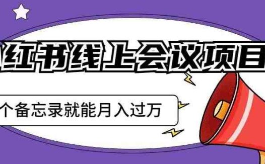 小红书线上会议项目，发一个备忘录笔记就能精准获客月入过万【揭秘】(揭秘小红书线上会议项目发一个备忘录笔记实现月入过万)