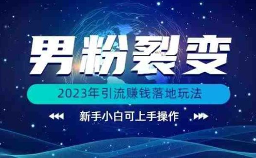 (价值1980)2023年最新男粉裂变引流赚钱落地玩法,新手小白可上手操作【揭秘】(“2023年最新男粉裂变引流赚钱落地玩法详解”)