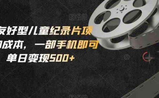 小白友好型儿童纪录片项目，0成本，一部手机即可操作，单日变现500+【揭秘】(揭秘小白友好型儿童纪录片项目一部手机，零成本，日赚500+)