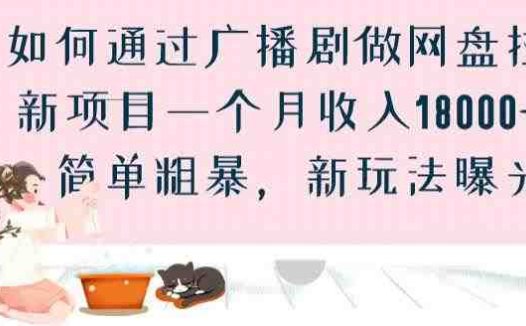 如何通过广播剧做网盘拉新项目一个月收入18000+，简单粗暴，新玩法曝光【揭秘】(“揭秘”广播剧网盘拉新项目简单粗暴的新玩法月入18000+)