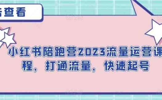 小红书陪跑营2023流量运营课程，打通流量，快速起号(“小红书陪跑营2023流量运营课程全方位解决博主运营难题，提升内容影响力与变现能力”)