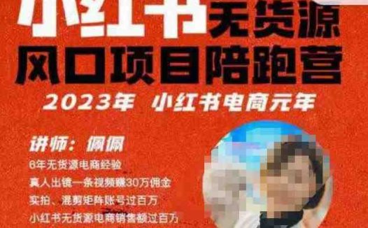 佩佩·小红书无货源风口项目陪跑营（更2023年8月）不用拍摄、不用露脸、不用买产品、不用营业执照、一部手机即可开店(“零基础创业指南佩佩小红书无货源风口项目陪跑营”)