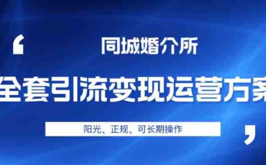 本地婚恋全套引流变现运营方案，阳光、正规、可长期操作【揭秘】(揭秘本地婚恋全套引流变现运营方案，轻投资高收益的长期项目)