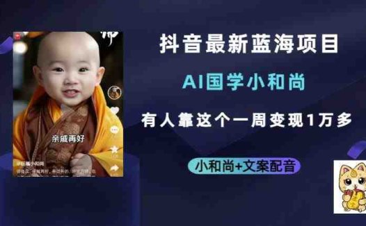 抖音最新蓝海项目,AI国学小和尚,有人一周变现1万多【揭秘】(揭秘抖音最新蓝海项目AI国学小和尚如何一周变现1万多)