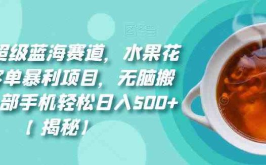 8月份超级蓝海赛道,水果花茶高客单暴利项目,无脑搬运,一部手机轻松日入500+【揭秘】(揭秘8月份超级蓝海赛道水果花茶高客单暴利项目)