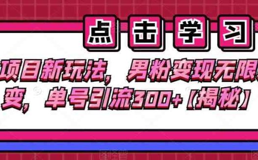 老项目新玩法,男粉变现无限裂变,单号引流300+【揭秘】(揭秘老项目新玩法男粉变现无限裂变的策略与实操指南)