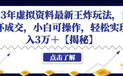 2023年虚拟资料最新王炸玩法，自动闭环成交，小白可操作，轻松实现月入3万＋【揭秘】(揭秘2023年虚拟资料最新王炸玩法，轻松实现月入3万＋)