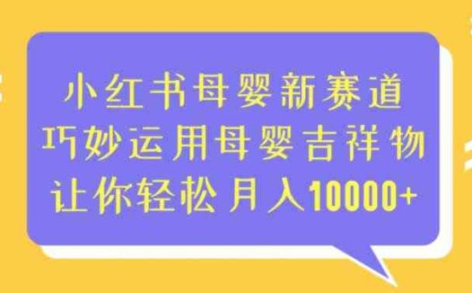 小红书母婴新赛道，巧妙运用母婴吉祥物，让你轻松月入10000+【揭秘】