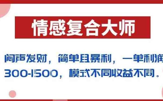 闷声发财的情感复合大师项目，简单且暴利，一单利润300-1500，模式不同收益不同【揭秘】(揭秘情感复合大师项目简单操作，高收益回报)