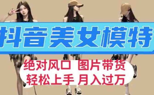 抖音美女模特图片带货，每天半小时发两张图片，月入过万，轻松躺赚【揭秘】(“抖音美女模特图片带货普通人的赚钱新风口”)