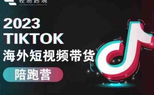 轻易跨境2023TikTok海外短视频带货陪跑营，掌握TK短视频带货变现全流程(轻松掌握TikTok短视频带货与小店运营全技能)