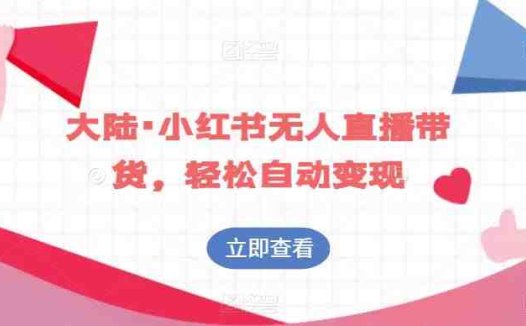 大陆·小红书无人直播带货，轻松自动变现(探索小红书无人直播带货，轻松实现自动变现)