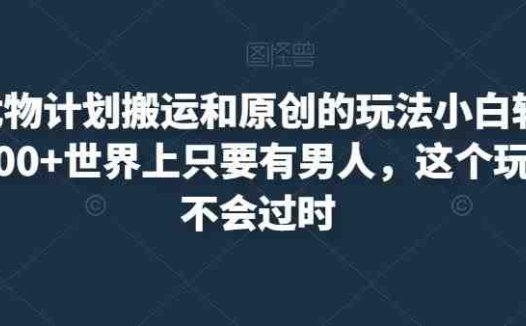 最新尤物计划搬运和原创的玩法小白轻松日入1000+世界上只要有男人，这个玩法就不会过时【揭秘】(揭秘最新尤物计划小白也能轻松日入1000+)