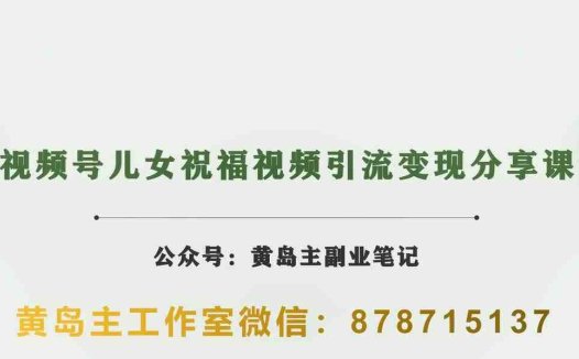 黄岛主·视频号儿女祝福视频引流变现分享课，银发经济新风囗【视频+素材】(副标题”银发经济新风囗黄岛主的视频号儿女祝福视频引流变现分享课”)