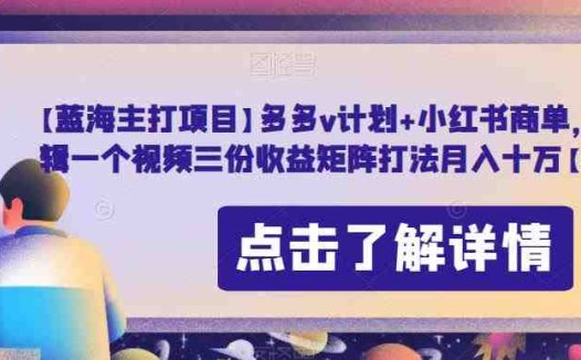 【蓝海主打项目】多多v计划+小红书商单，AI剪辑一个视频三份收益矩阵打法月入十万【揭秘】(揭秘多多v计划+小红书商单AI剪辑视频的三重收益矩阵打法)
