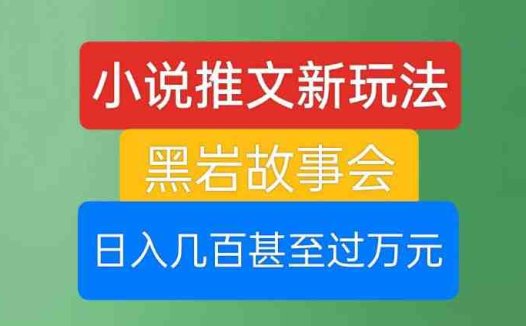 小说推文新玩法，黑岩故事会，日入几百甚至过万元【揭秘】(探索小说推文新玩法黑岩故事会的高效盈利模式)