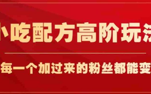 小吃配方高阶玩法，每个加过来的粉丝都能变现，一部手机轻松月入1w+【揭秘】(掌握小吃配方高阶玩法，轻松实现粉丝变现)