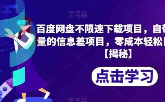 百度网盘不限速下载项目，自带巨大流量的信息差项目，零成本轻松日入600【揭秘】(揭秘百度网盘不限速下载项目，零成本轻松日入600)