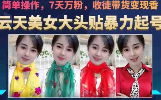 云天美女大头贴暴力起号教学，简单操作，7天万粉，收徒带货变现香(云天美女大头贴暴力起号教学简单操作，7天万粉，变现嘎嘎香)